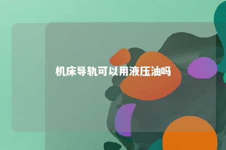 机床导轨可以用液压油吗 