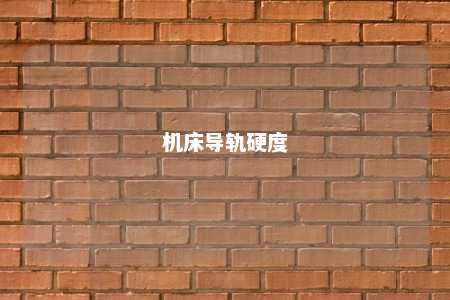 机床导轨硬度 